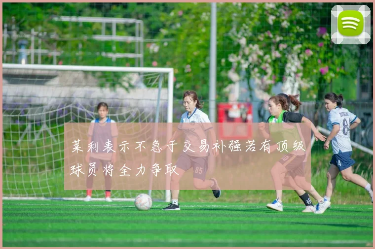 莱利表示不急于交易补强若有顶级球员将全力争取