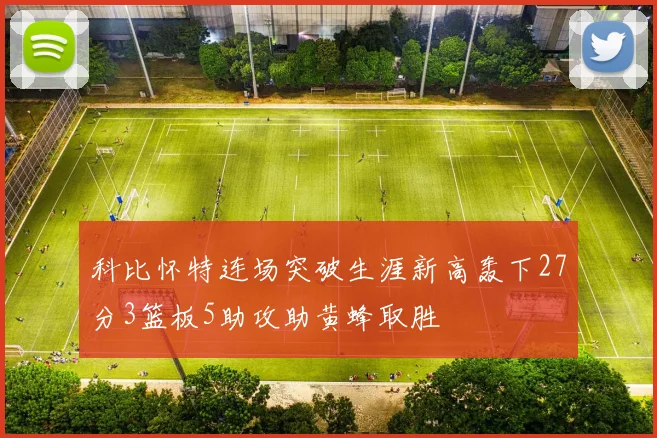 科比怀特连场突破生涯新高轰下27分3篮板5助攻助黄蜂取胜
