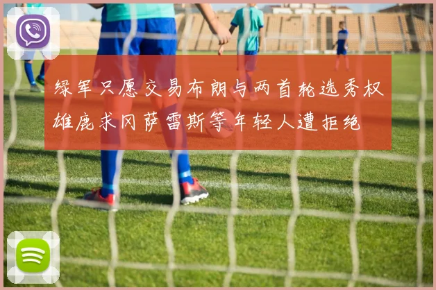 绿军只愿交易布朗与两首轮选秀权雄鹿求冈萨雷斯等年轻人遭拒绝