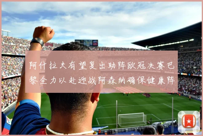 阿什拉夫有望复出助阵欧冠决赛巴黎全力以赴迎战阿森纳确保健康阵容