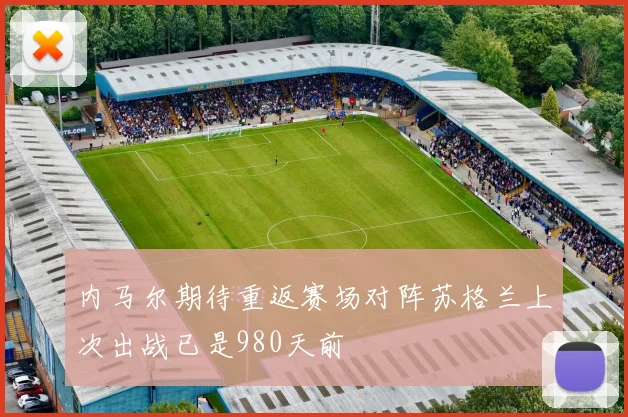 内马尔期待重返赛场对阵苏格兰上次出战已是980天前