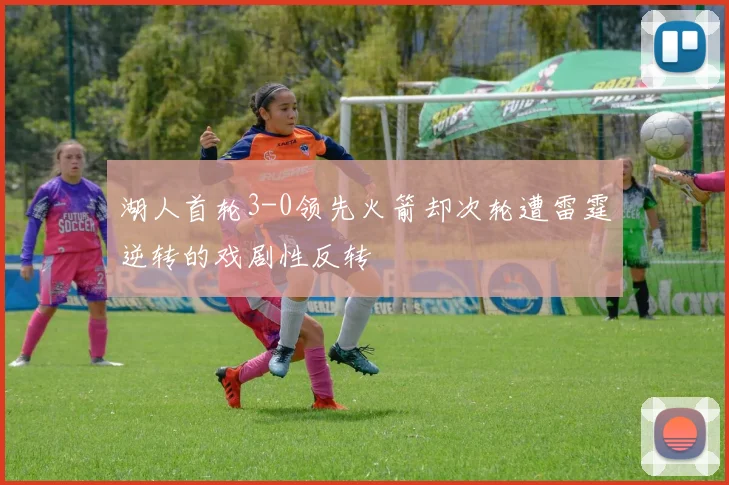 湖人首轮3-0领先火箭却次轮遭雷霆逆转的戏剧性反转