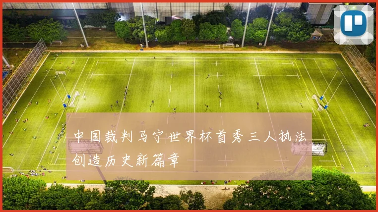 中国裁判马宁世界杯首秀三人执法创造历史新篇章