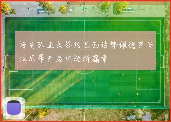 河南队正式签约巴西边锋佩德罗马拉尼昂开启中超新篇章