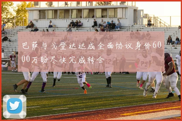 巴萨与戈登达达成全面协议身价6000万盼尽快完成转会