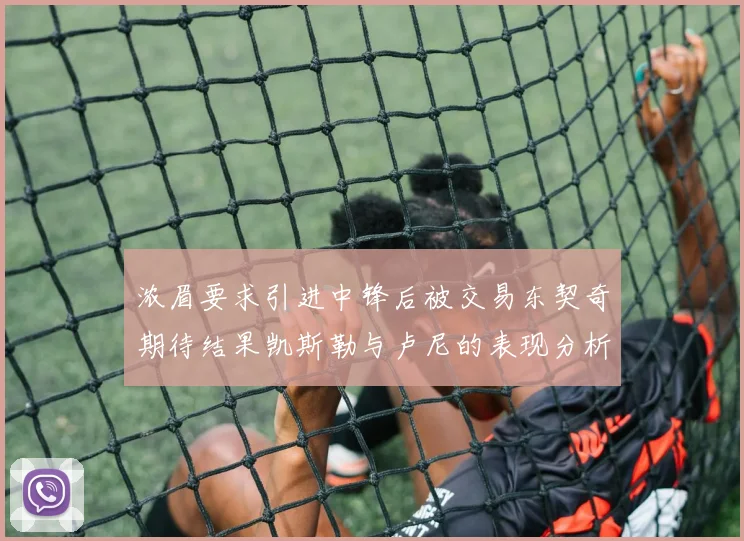 浓眉要求引进中锋后被交易东契奇期待结果凯斯勒与卢尼的表现分析