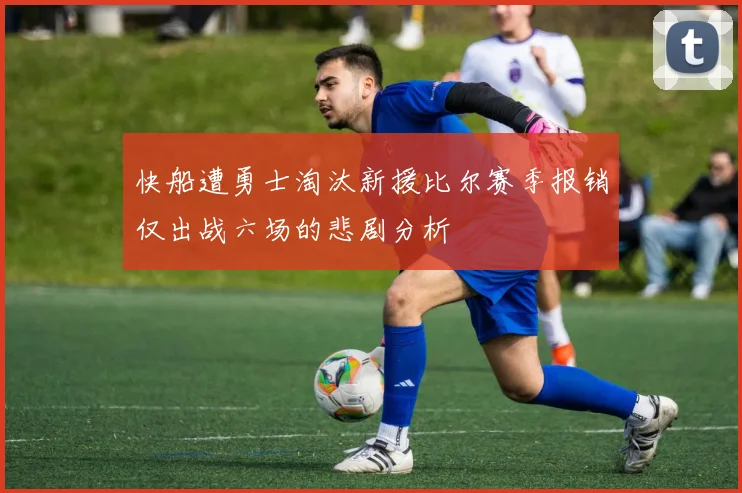 快船遭勇士淘汰新援比尔赛季报销仅出战六场的悲剧分析