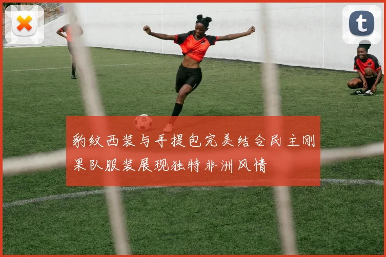豹纹西装与手提包完美结合民主刚果队服装展现独特非洲风情