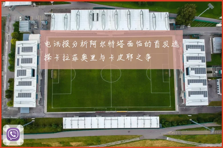 电讯报分析阿尔特塔面临的首发选择卡拉菲奥里与卡皮耶之争