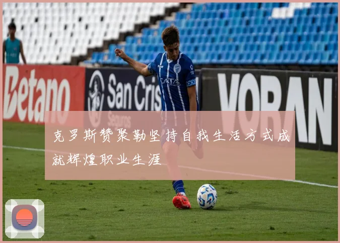 克罗斯赞聚勒坚持自我生活方式成就辉煌职业生涯