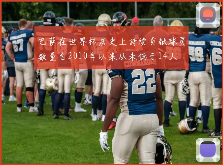 巴萨在世界杯历史上持续贡献球员数量自2010年以来从未低于14人