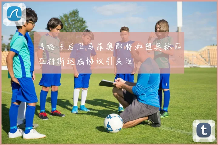 马略卡后卫马菲奥即将加盟奥林匹亚科斯达成协议引关注