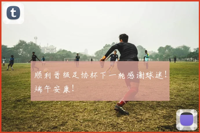 顺利晋级足协杯下一轮感谢球迷！端午安康！